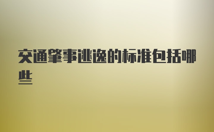 交通肇事逃逸的标准包括哪些