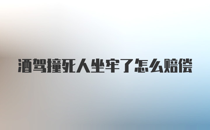 酒驾撞死人坐牢了怎么赔偿