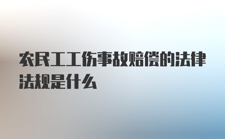 农民工工伤事故赔偿的法律法规是什么