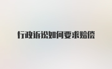 行政诉讼如何要求赔偿