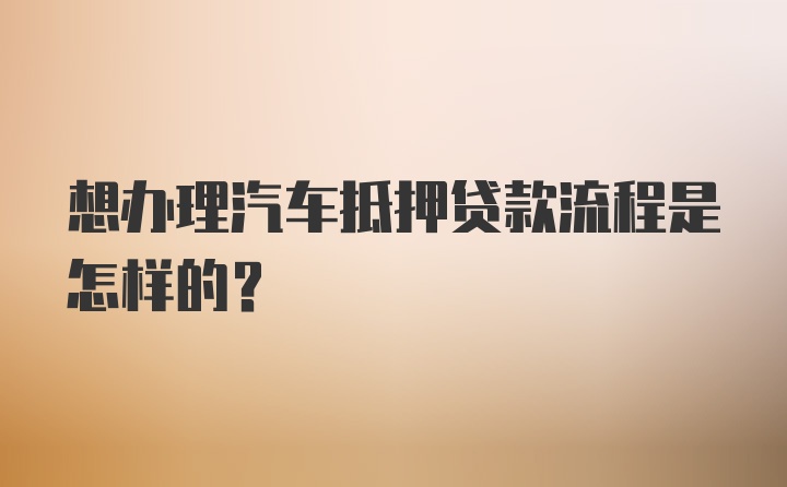 想办理汽车抵押贷款流程是怎样的？