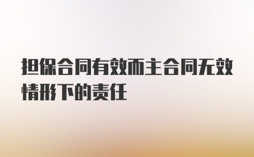 担保合同有效而主合同无效情形下的责任