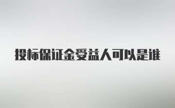 投标保证金受益人可以是谁