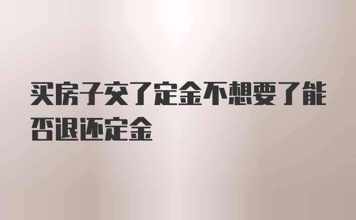 买房子交了定金不想要了能否退还定金