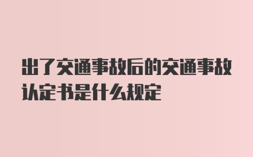 出了交通事故后的交通事故认定书是什么规定