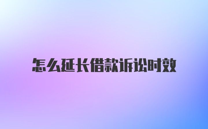 怎么延长借款诉讼时效