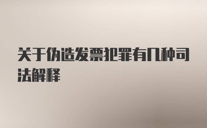 关于伪造发票犯罪有几种司法解释