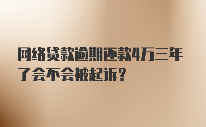 网络贷款逾期还款4万三年了会不会被起诉？