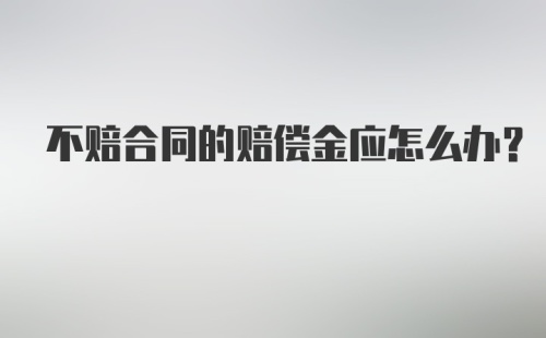 不赔合同的赔偿金应怎么办？