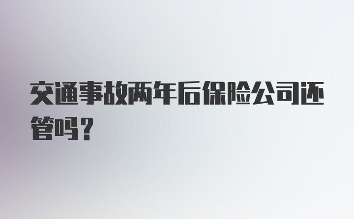 交通事故两年后保险公司还管吗？