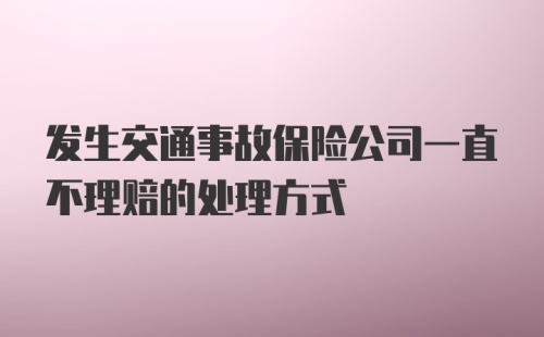 发生交通事故保险公司一直不理赔的处理方式