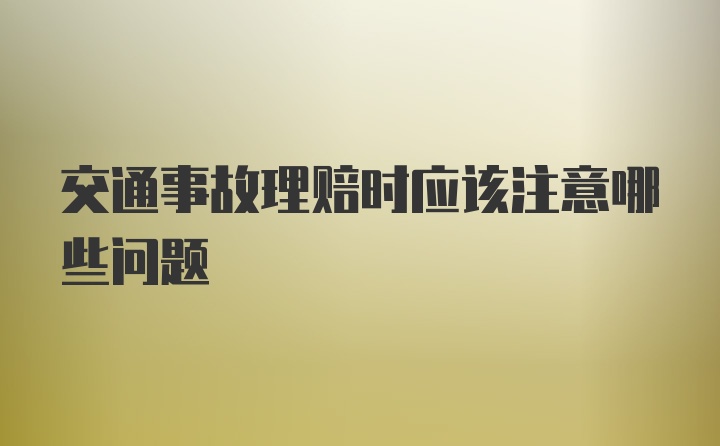 交通事故理赔时应该注意哪些问题