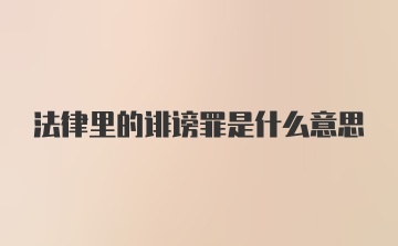 法律里的诽谤罪是什么意思