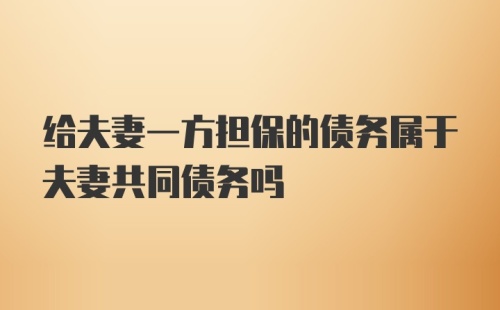 给夫妻一方担保的债务属于夫妻共同债务吗