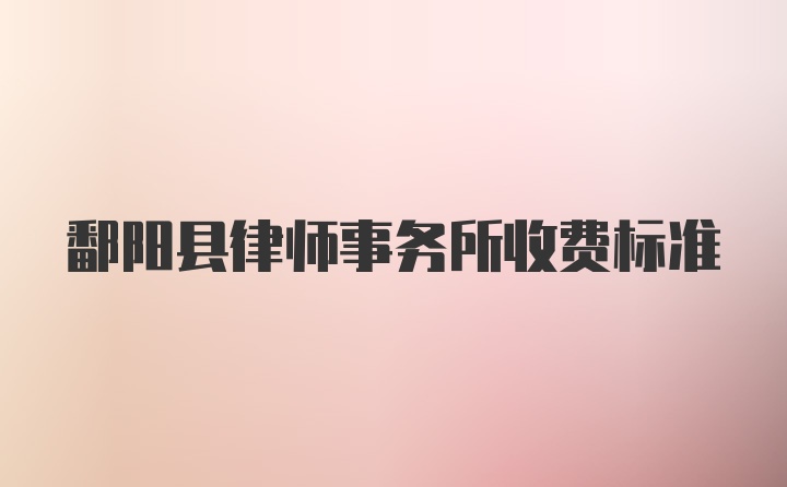 鄱阳县律师事务所收费标准