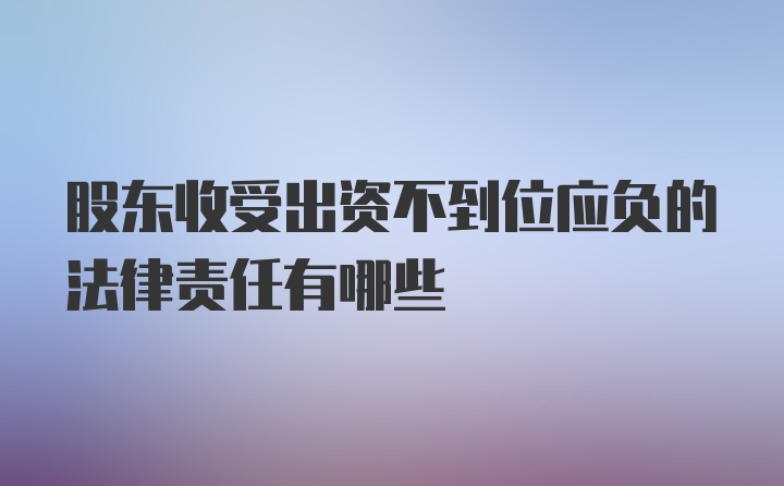 股东收受出资不到位应负的法律责任有哪些