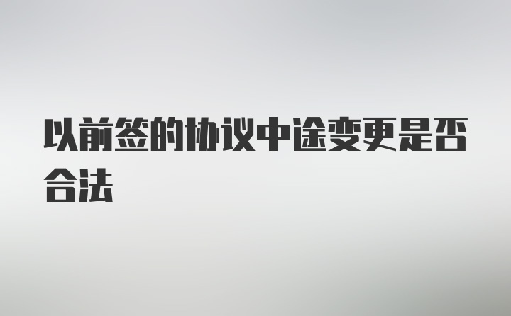 以前签的协议中途变更是否合法