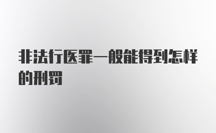 非法行医罪一般能得到怎样的刑罚