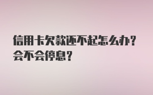 信用卡欠款还不起怎么办？会不会停息？