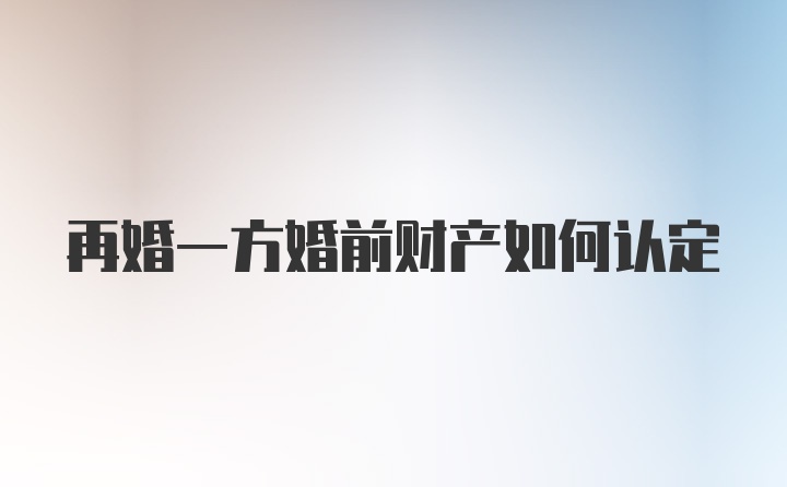 再婚一方婚前财产如何认定