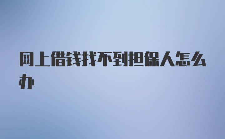 网上借钱找不到担保人怎么办