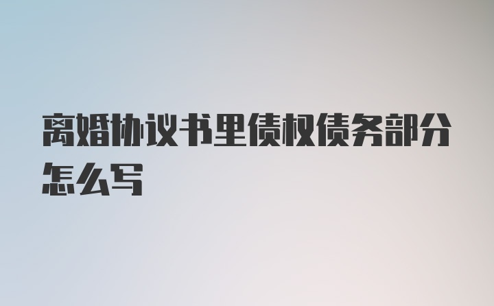 离婚协议书里债权债务部分怎么写