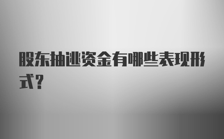 股东抽逃资金有哪些表现形式？