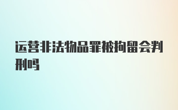 运营非法物品罪被拘留会判刑吗