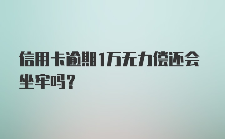 信用卡逾期1万无力偿还会坐牢吗？