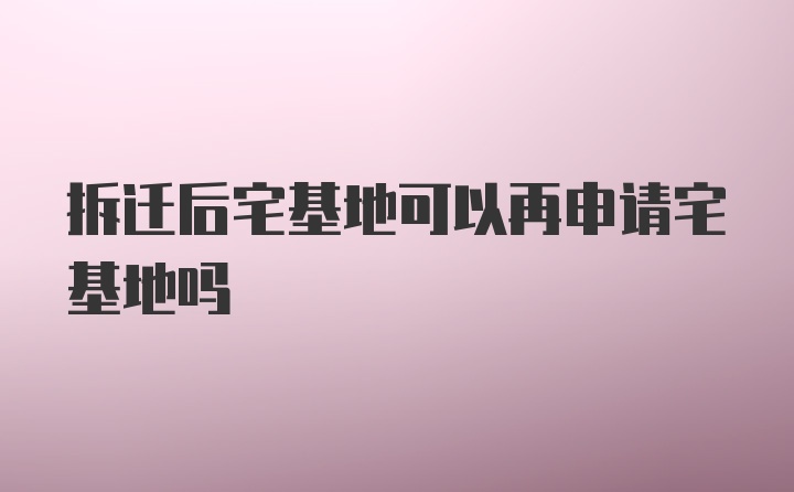 拆迁后宅基地可以再申请宅基地吗