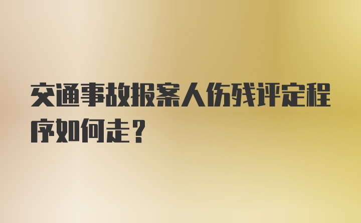 交通事故报案人伤残评定程序如何走？