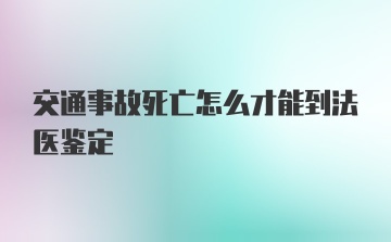 交通事故死亡怎么才能到法医鉴定