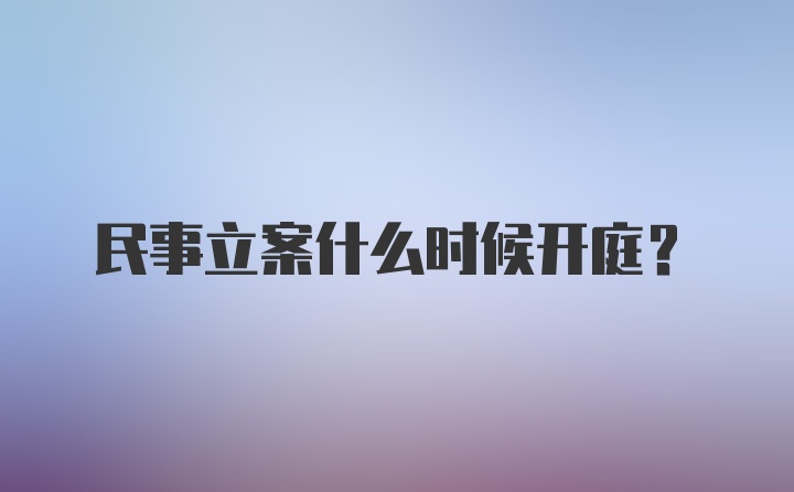 民事立案什么时候开庭？