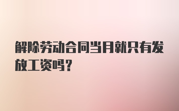 解除劳动合同当月就只有发放工资吗？