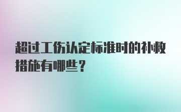 超过工伤认定标准时的补救措施有哪些?