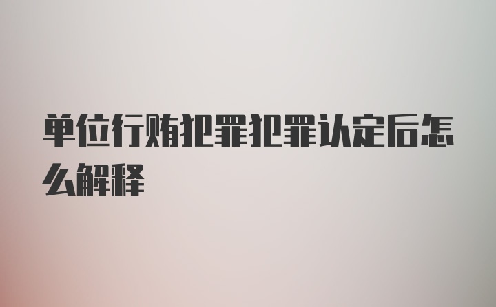 单位行贿犯罪犯罪认定后怎么解释