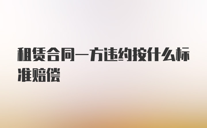 租赁合同一方违约按什么标准赔偿