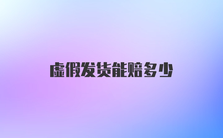 虚假发货能赔多少