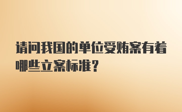 请问我国的单位受贿案有着哪些立案标准？