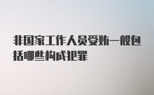 非国家工作人员受贿一般包括哪些构成犯罪