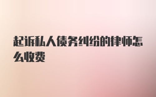 起诉私人债务纠纷的律师怎么收费