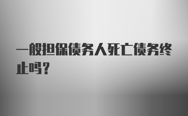 一般担保债务人死亡债务终止吗？