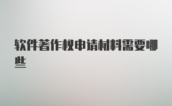 软件著作权申请材料需要哪些