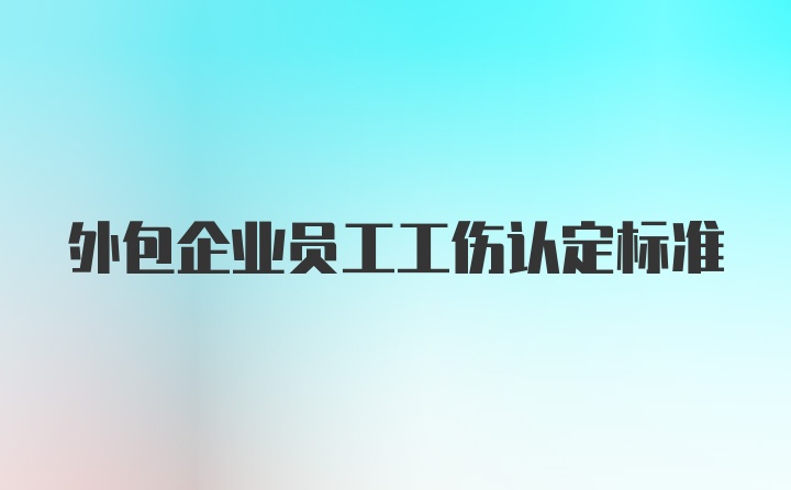 外包企业员工工伤认定标准