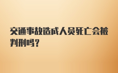 交通事故造成人员死亡会被判刑吗？