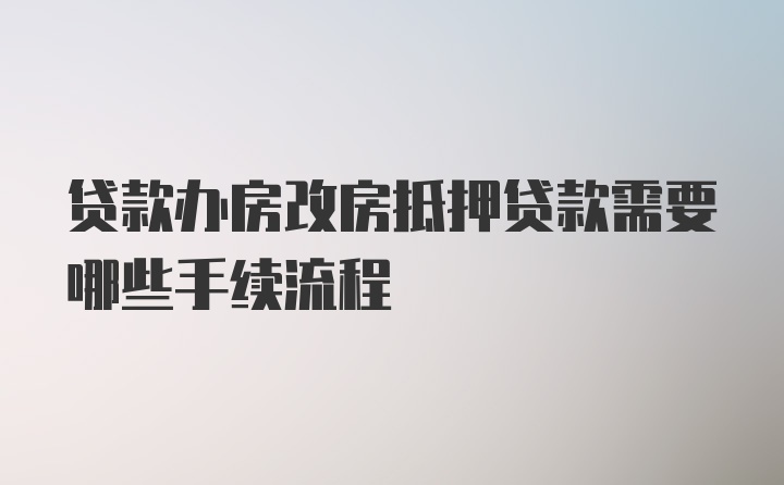 贷款办房改房抵押贷款需要哪些手续流程