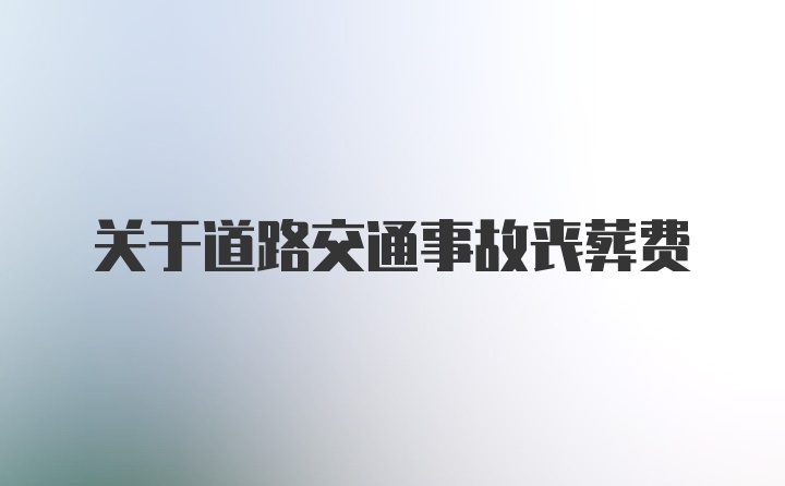 关于道路交通事故丧葬费