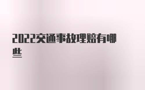 2022交通事故理赔有哪些