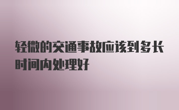 轻微的交通事故应该到多长时间内处理好