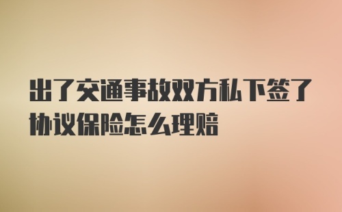 出了交通事故双方私下签了协议保险怎么理赔